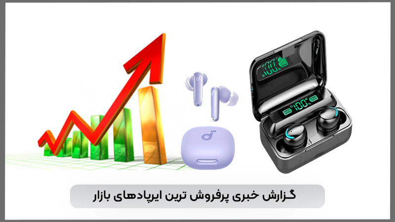 گزارش خبری از پرفروش ترین ایرپادهای بازار گزارش خبری از پرفروش ترین ایرپادهای بازار